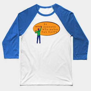 Be With Someone Who Makes You Happy Baseball T-Shirt